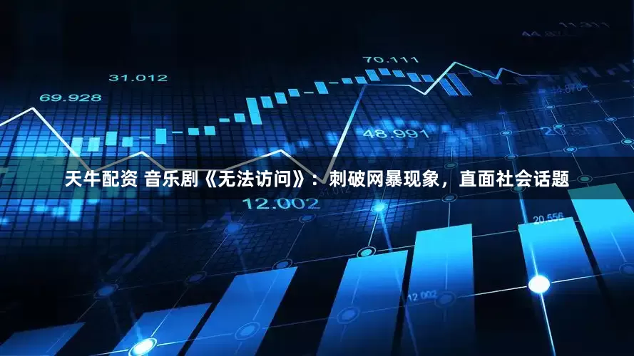 天牛配资 音乐剧《无法访问》：刺破网暴现象，直面社会话题