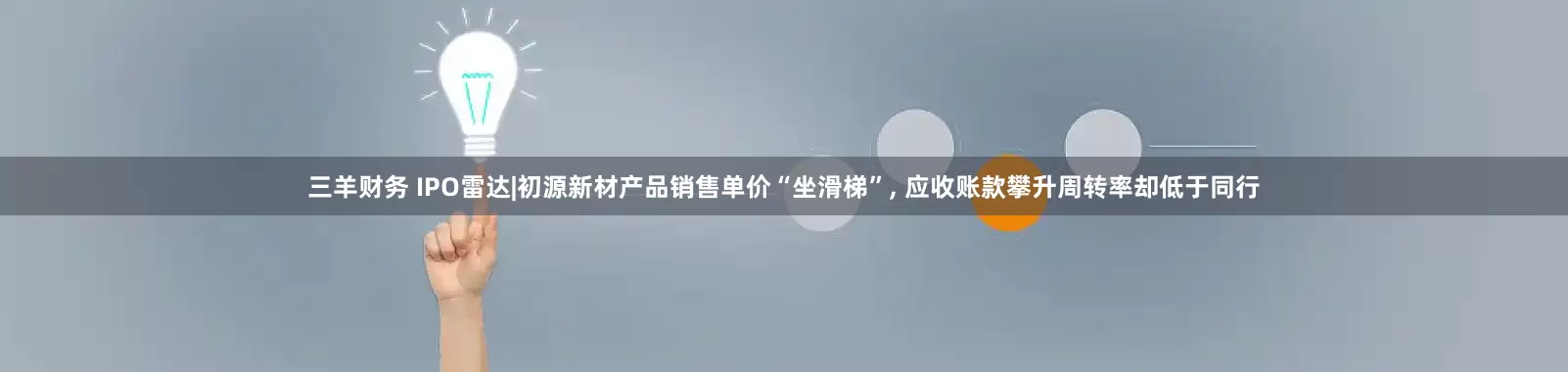 三羊财务 IPO雷达|初源新材产品销售单价“坐滑梯”, 应收账款攀升周转率却低于同行