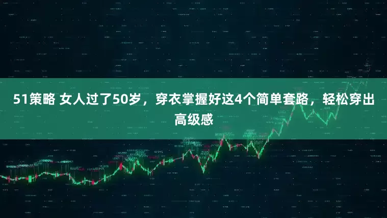 51策略 女人过了50岁，穿衣掌握好这4个简单套路，轻松穿出高级感