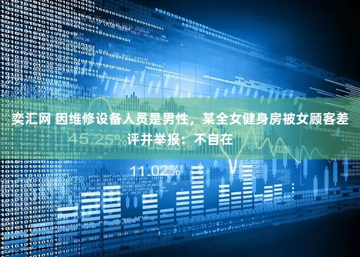 奕汇网 因维修设备人员是男性，某全女健身房被女顾客差评并举报：不自在