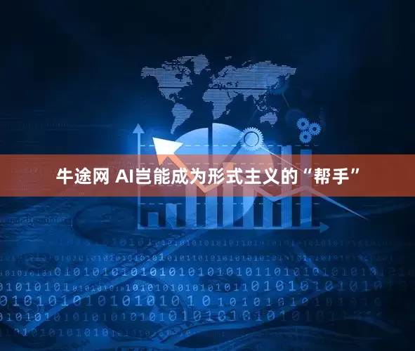 牛途网 AI岂能成为形式主义的“帮手”