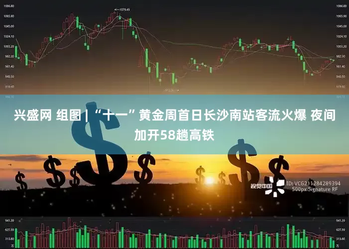 兴盛网 组图 | “十一”黄金周首日长沙南站客流火爆 夜间加开58趟高铁