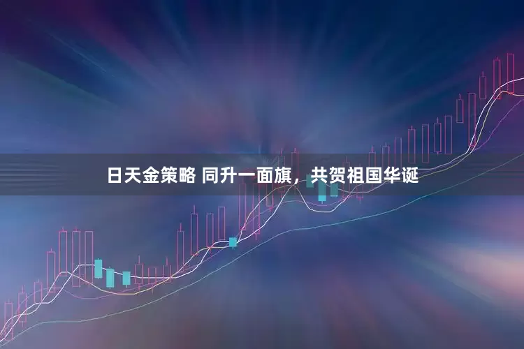 日天金策略 同升一面旗，共贺祖国华诞
