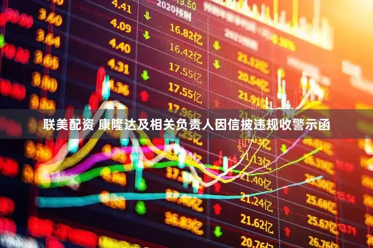 联美配资 康隆达及相关负责人因信披违规收警示函