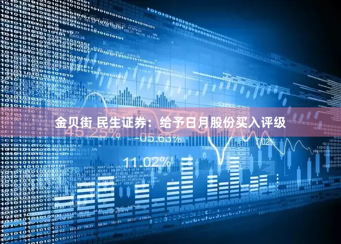 金贝街 民生证券:给予日月股份买入评级