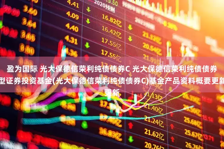 盈为国际 光大保德信荣利纯债债券C 光大保德信荣利纯债债券型证券投资基金(光大保德信荣利纯债债券C)基金产品资料概要更新