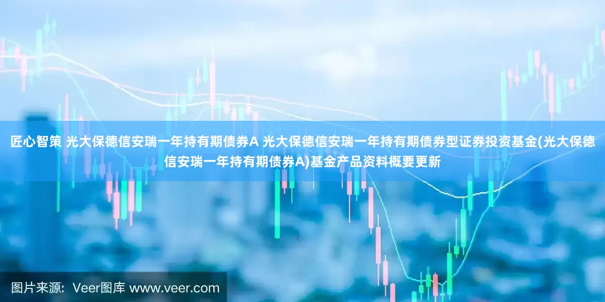 匠心智策 光大保德信安瑞一年持有期债券A 光大保德信安瑞一年持有期债券型证券投资基金(光大保德信安瑞一年持有期债券A)基金产品资料概要更新