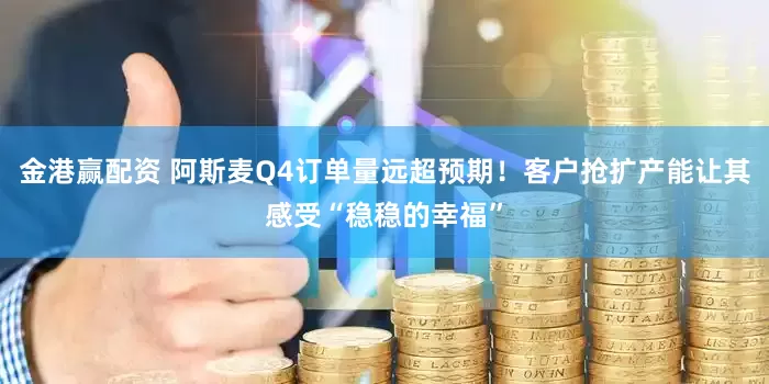 金港赢配资 阿斯麦Q4订单量远超预期！客户抢扩产能让其感受“稳稳的幸福”