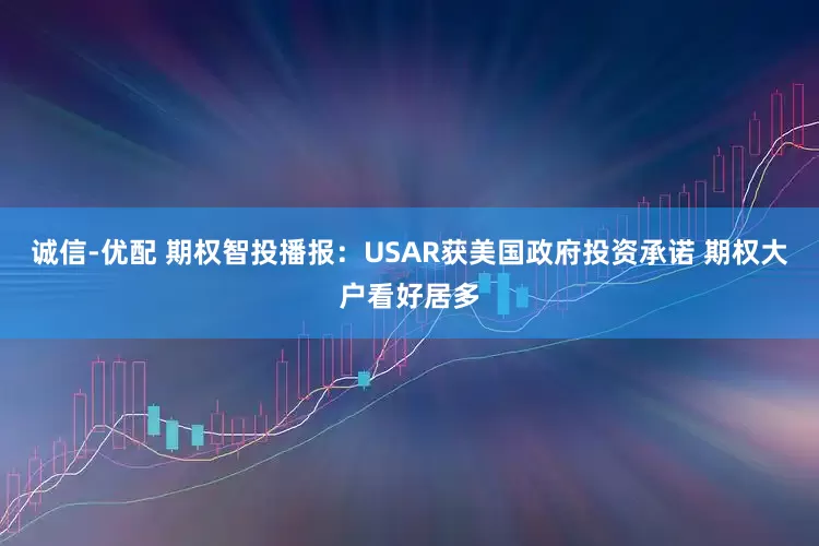 诚信-优配 期权智投播报：USAR获美国政府投资承诺 期权大户看好居多